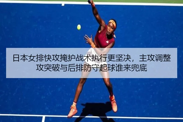 日本女排快攻掩护战术执行更坚决，主攻调整攻突破与后排防守起球谁来兜底