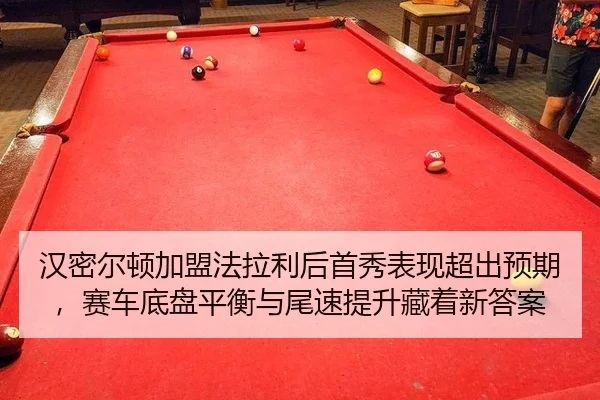 汉密尔顿加盟法拉利后首秀表现超出预期，赛车底盘平衡与尾速提升藏着新答案